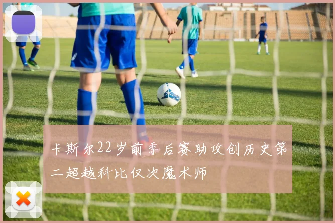 卡斯尔22岁前季后赛助攻创历史第二超越科比仅次魔术师