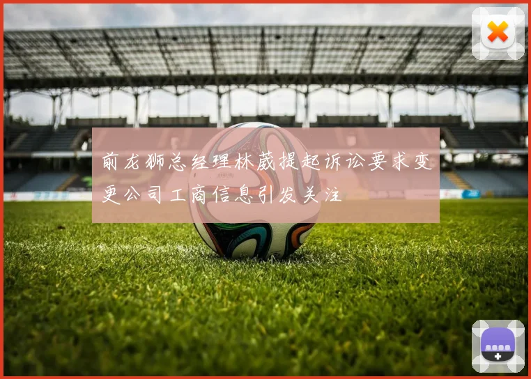 前龙狮总经理林葳提起诉讼要求变更公司工商信息引发关注