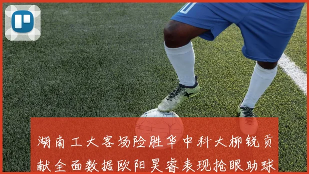 湖南工大客场险胜华中科大柳锐贡献全面数据欧阳昊睿表现抢眼助球队取胜